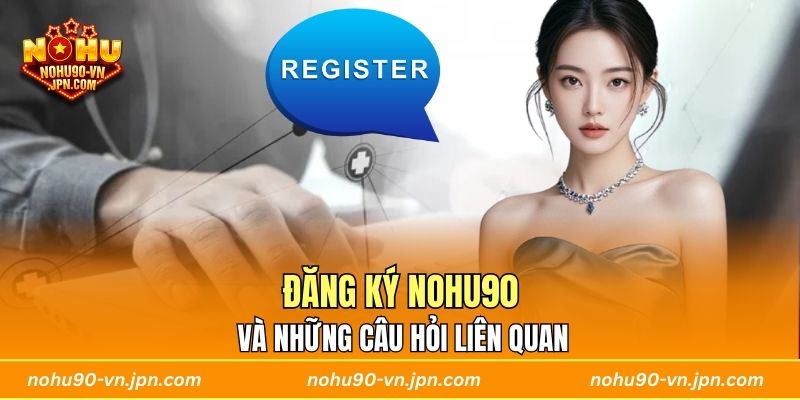 Đăng ký Nohu90 và những câu hỏi liên quan